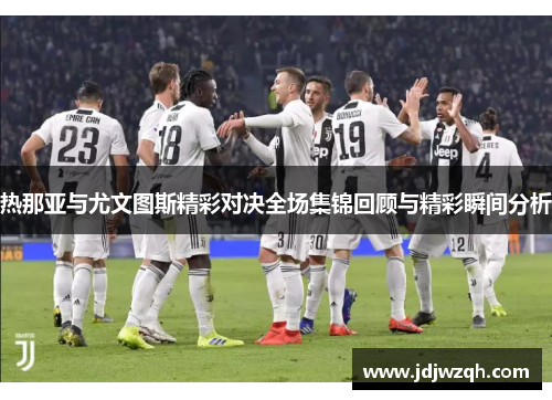 热那亚与尤文图斯精彩对决全场集锦回顾与精彩瞬间分析
