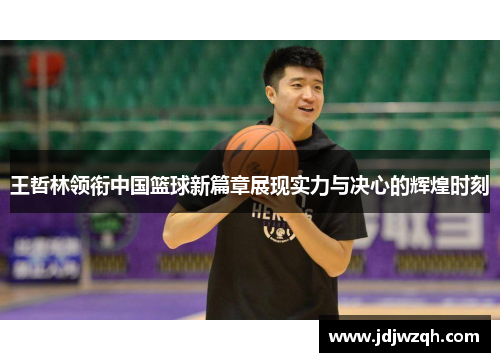 王哲林领衔中国篮球新篇章展现实力与决心的辉煌时刻