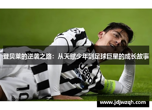 登贝莱的逆袭之路：从天赋少年到足球巨星的成长故事